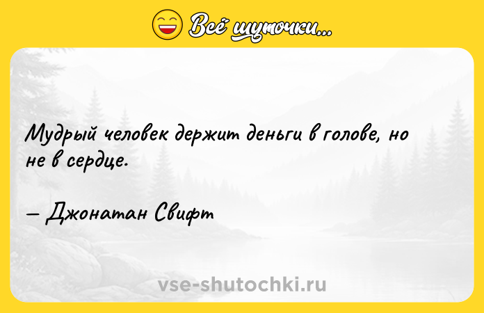Цитата: Мудрый человек держит деньги в голове, но не в сердце. Джонатан Свифт