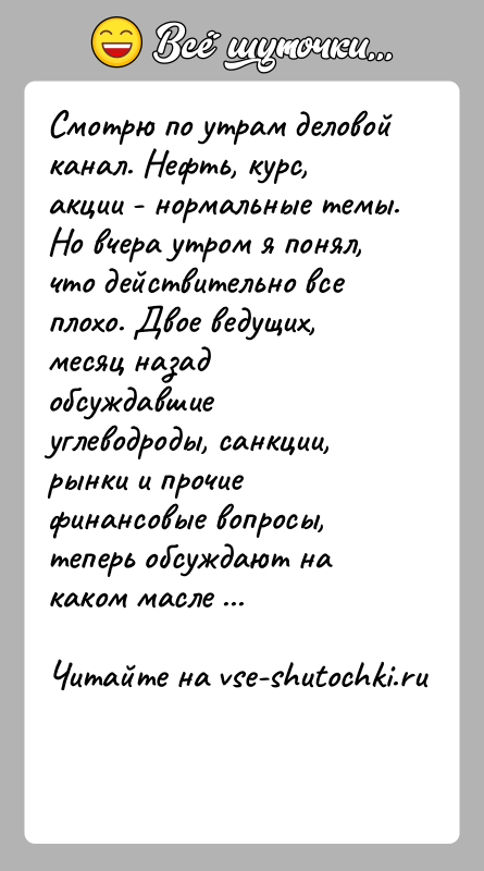История: Смотрю по утрам деловой канал. Нефть, курс, акции - нормальные темы. Но вчера утром я понял, что действительно все плохо.