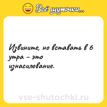 Шутка: Извините, но вставать в 6 утра – это изнасилование.