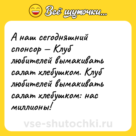 Шутка: А наш сегодняшний спонсор — Клуб любителей вымакивать салат хлебушком. Клуб любителей вымакивать салат хлебушком: нас миллионы!