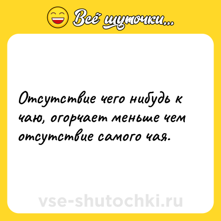 Шутка: Отсутствие чего нибудь к чаю, огорчает меньше чем отсутствие самого чая.