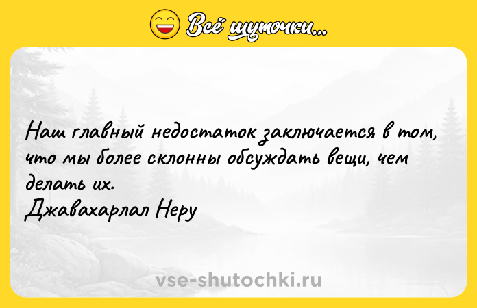 Цитата: Наш главный недостаток заключается в том, что мы более склонны обсуждать вещи, чем делать их. Джавахарлал Неру