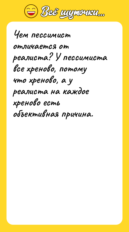 Чем пессимист отличается от реалиста? У пессимиста все хреново, потому