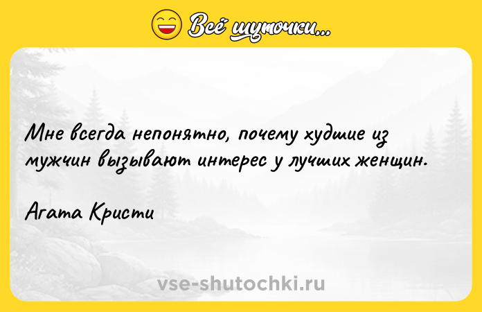 Цитата: Мне всегда непонятно, почему худшие из мужчин вызывают интерес у лучших женщин.Агата Кристи