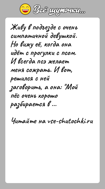 История: Живу в подъезде с очень симпатичной девушкой. Но вижу её, когда она идёт с прогулки с псом. И всегда псэ
