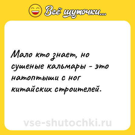 Шутка: Мало кто знает, но сушеные кальмары - это натоптыши с ног китайских строителей.