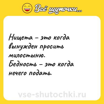 Шутка: Нищета – это когда вынужден просить милостыню.<br>Бедность – это когда нечего подать.