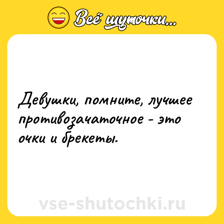 Шутка: Девушки, помните, лучшее противозачаточное - это очки и брекеты.