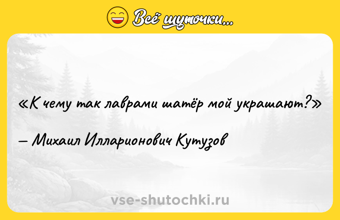 Цитата: К чему так лаврами шатёр мой украшают?Михаил Илларионович Кутузов