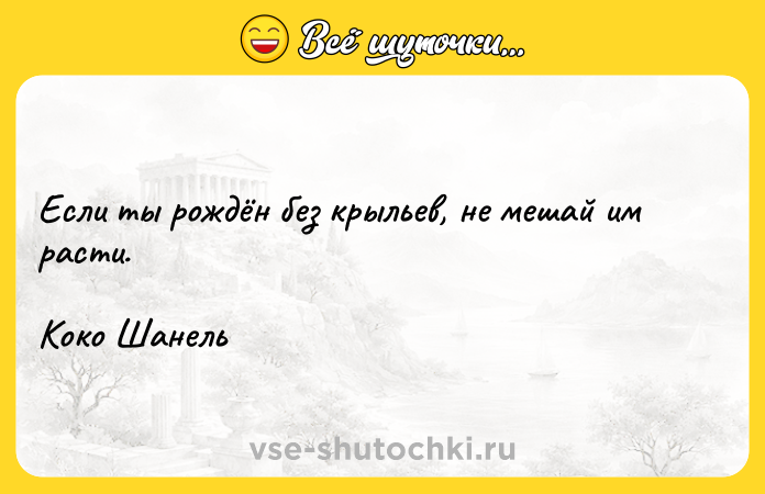 Цитата: Если ты рождён без крыльев, не мешай им расти. Коко Шанель