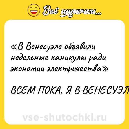 Шутка: «В Венесуэле объявили недельные каникулы ради экономии электричества»<br><br>ВСЕМ ПОКА, Я В ВЕНЕСУЭЛУ