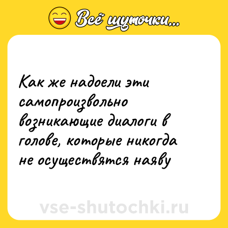 Шутка: Как же надоели эти самопроизвольно возникающие диалоги в голове, которые никогда не осуществятся наяву