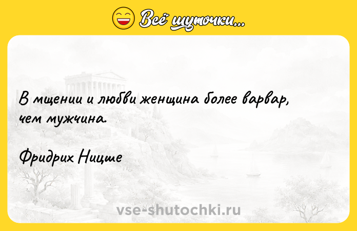 Цитата: В мщении и любви женщина более варвар, чем мужчина. Фридрих Ницше