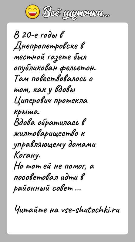 История: В 20-e годы в Днепропетровске в местной газете был опубликован фельетон.Там повествовалось о том, как у вдовы Циперович протекла крыша.Вдова