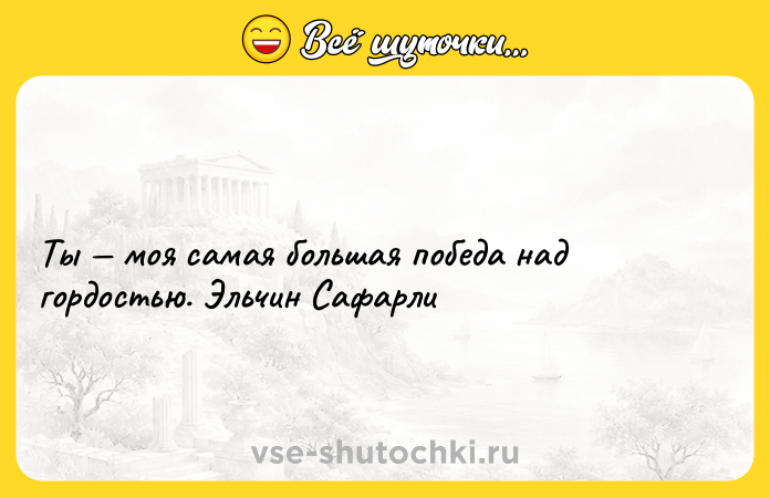 Цитата: Ты моя самая большая победа над гордостью. Эльчин Сафарли