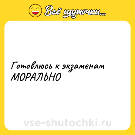 Шутка: Готовлюсь к экзаменам МОРАЛЬНО