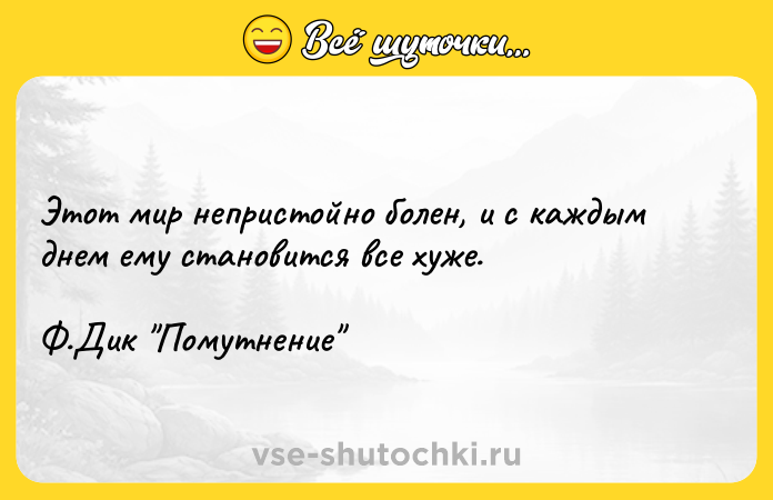 Цитата: Этот мир непристойно болен, и с каждым днем ему становится все хуже. Ф.Дик Помутнение