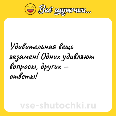 Шутка: Удивительная вещь экзамен! Одних удивляют вопросы, других — ответы!