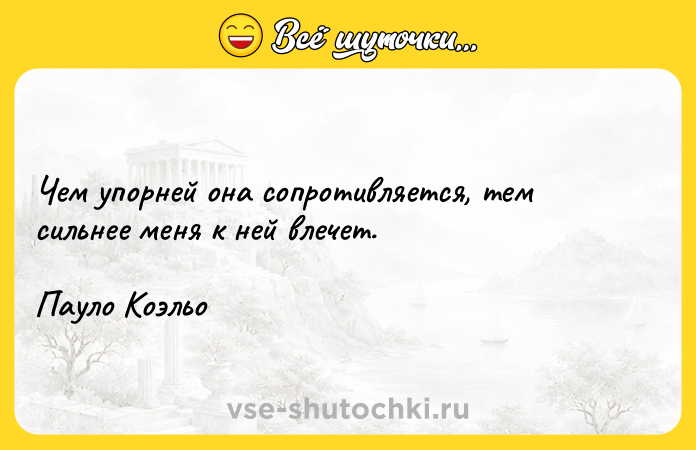 Цитата: Чем упорней она сопротивляется, тем сильнее меня к ней влечет.Пауло Коэльо