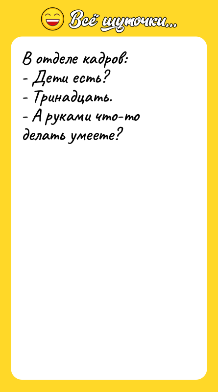 В отделе кадров: - Дети есть? - Тринадцать. - А