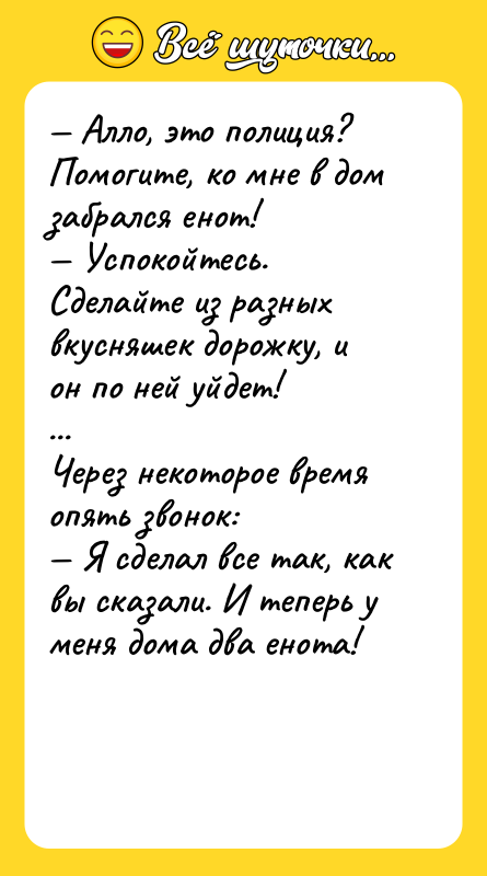 — Алло, это полиция? Помогите, ко мне в дом забрался