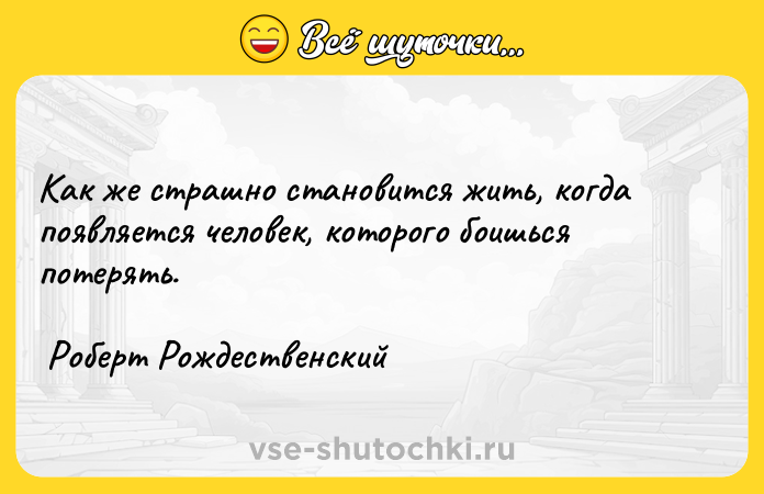 Цитата: Как же страшно становится жить, когда появляется человек, которого боишься потерять. Роберт Рождественский
