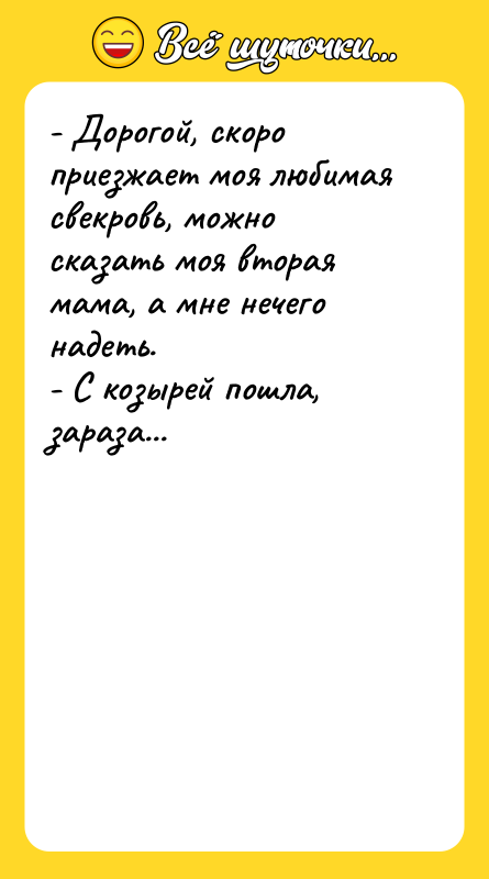 - Дорогой, скоро приезжает моя любимая свекровь, можно сказать моя