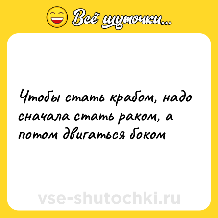 Шутка: Чтобы стать крабом, надо сначала стать раком, а потом двигаться боком