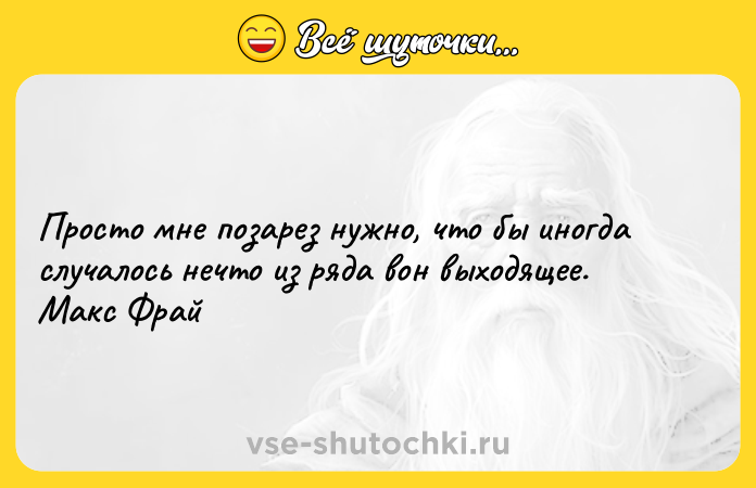 Цитата: Просто мне позарез нужно, что бы иногда случалось нечто из ряда вон выходящее. Макс Фрай
