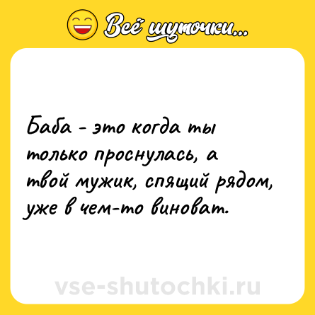 Шутка: Баба - это когда ты только проснулась, а твой мужик, спящий рядом, уже в чем-то виноват.