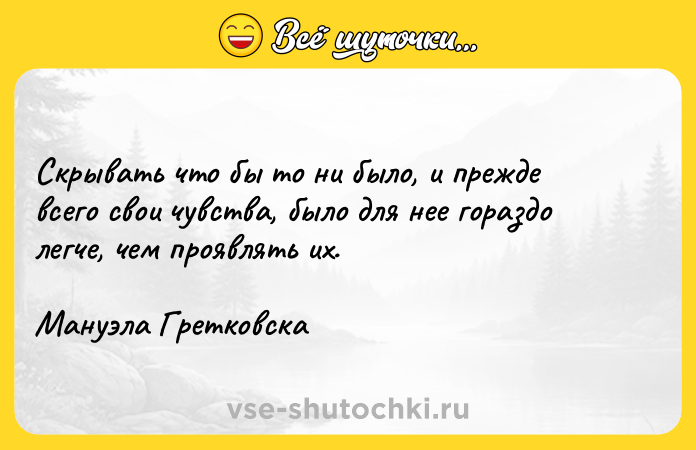 Цитата: Скрывать что бы то ни было, и прежде всего свои чувства, было для нее гораздо легче, чем проявлять их.Мануэла Гретковска
