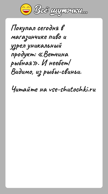 История: Покупал сегодня в магазинчике пиво и узрел уникальный продукт: Ветчинарыбная . И неебет! Видимо, из рыбы-свиньи.
