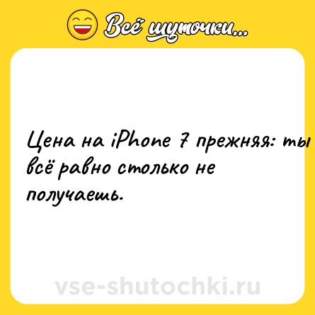 Шутка: Цена на iPhone 7 прежняя: ты всё равно столько не получаешь.