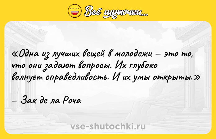 Цитата: Одна из лучших вещей в молодежи это то, что они задают вопросы. Их глубоко волнует справедливость. И их умы открыты.Зак де ла Роча