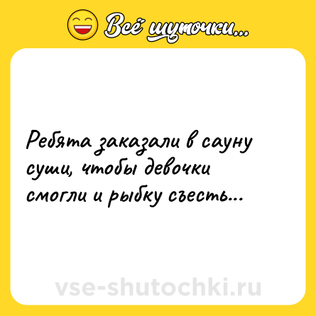 Шутка: Ребята заказали в сауну суши, чтобы девочки смогли и рыбку съесть...