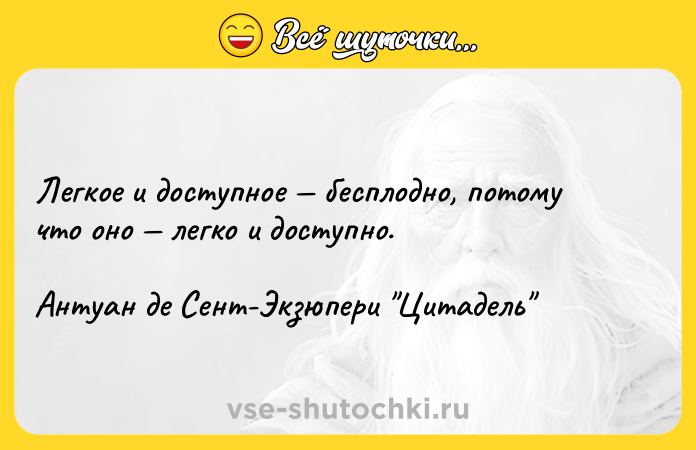 Цитата: Легкое и доступное бесплодно, потому что оно легко и доступно.Антуан де Сент-Экзюпери Цитадель