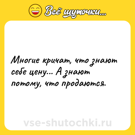 Шутка: Многие кричат, что знают себе цену... А знают потому, что продаются.