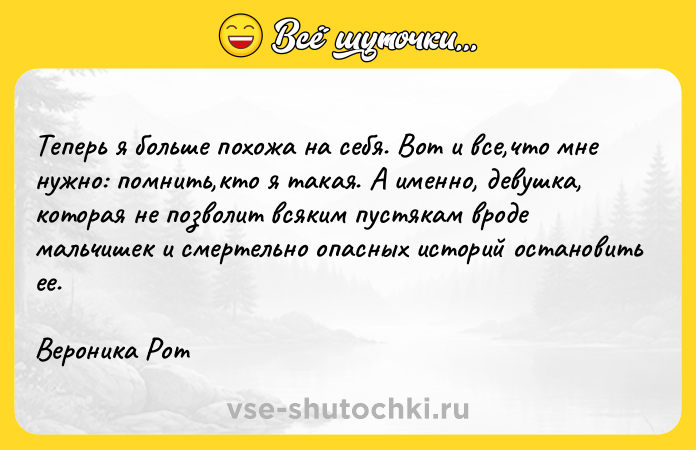 Цитата: Теперь я больше похожа на себя. Вот и все,что мне нужно: помнить,кто я такая. А именно, девушка, которая не позволит всяким пустякам вроде мальчишек и смертельно опасных историй остановить ее.Вероника Рот