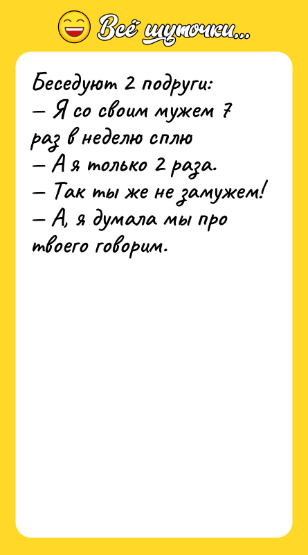 Беседуют 2 подруги: — Я со своим мужем 7 раз