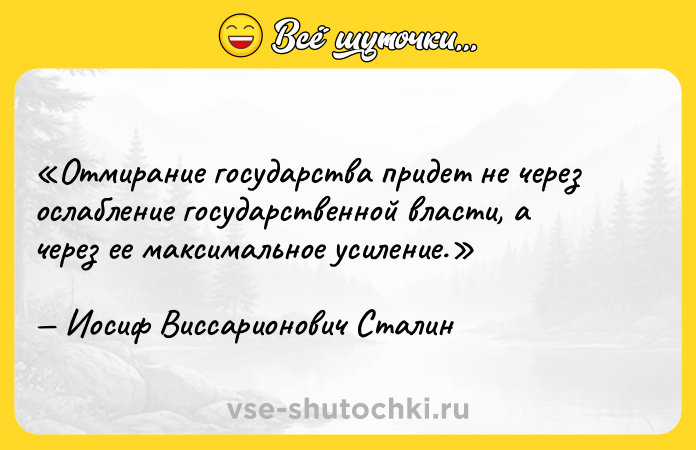 Цитата: Отмирание государства придет не через ослабление государственной власти, а через ее максимальное усиление. Иосиф Виссарионович Сталин