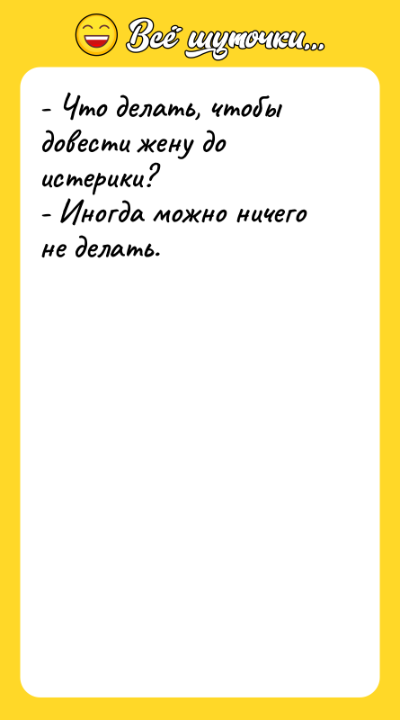 - Что делать, чтобы довести жену до истерики? - Иногда