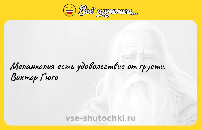 Цитата: Меланхолия есть удовольствие от грусти. Виктор Гюго