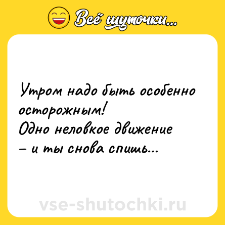 Шутка: Утром надо быть особенно осторожным!<br>Одно неловкое движение – и ты снова спишь…