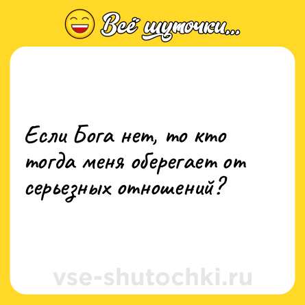 Шутка: Если Бога нет, то кто тогда меня оберегает от серьезных отношений?