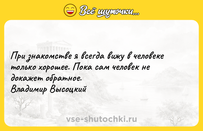 Цитата: При знакомстве я всегда вижу в человеке только хорошее. Пока сам человек не докажет обратное. Владимир Высоцкий