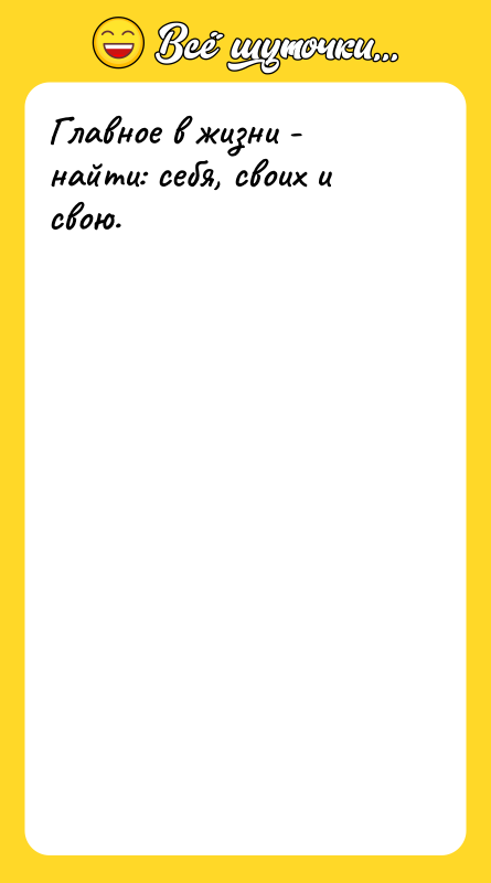 Главное в жизни - найти: себя, своих и свою.