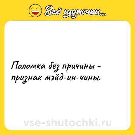 Шутка: Поломка без причины - признак мэйд-ин-чины.