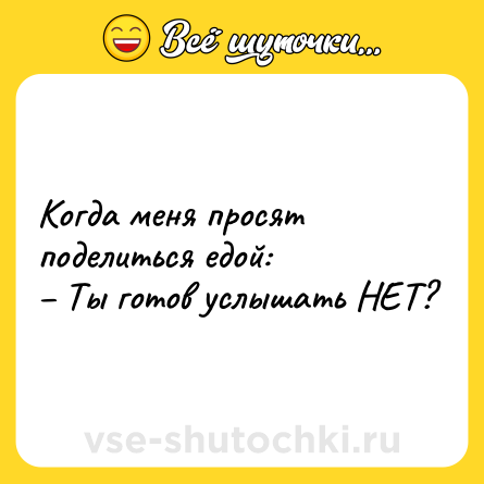 Шутка: Когда меня просят поделиться едой:<br>– Ты готов услышать НЕТ?