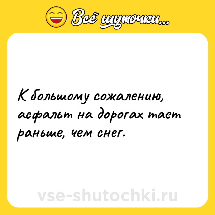 Шутка: К большому сожалению, асфальт на дорогах тает раньше, чем снег.