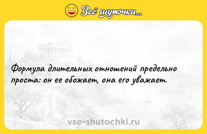 Цитата: Формула длительных отношений предельно проста: он ее обожает, она его уважает.